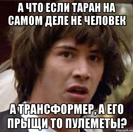 а что если таран на самом деле не человек а трансформер, а его прыщи то пулеметы?, Мем А что если (Киану Ривз)