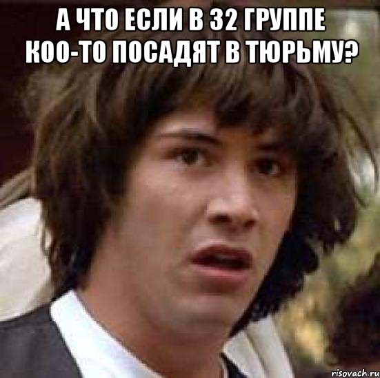 а что если в 32 группе коо-то посадят в тюрьму? , Мем А что если (Киану Ривз)