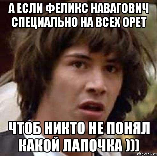 а если феликс навагович специально на всех орет чтоб никто не понял какой лапочка ))), Мем А что если (Киану Ривз)