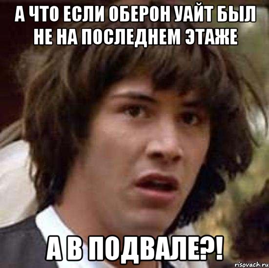 а что если оберон уайт был не на последнем этаже а в подвале?!, Мем А что если (Киану Ривз)