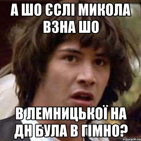 а шо єслі микола взна шо в лемницької на дн була в гімно?, Мем А что если (Киану Ривз)