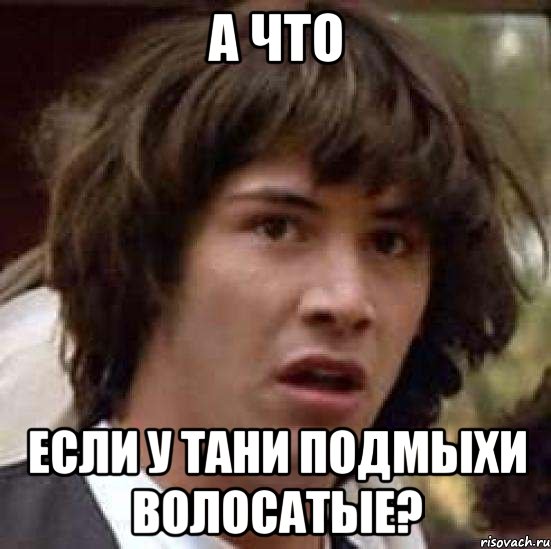 а что если у тани подмыхи волосатые?, Мем А что если (Киану Ривз)