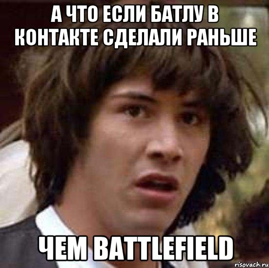 а что если батлу в контакте сделали раньше чем battlefield, Мем А что если (Киану Ривз)