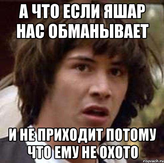 а что если яшар нас обманывает и не приходит потому что ему не охото, Мем А что если (Киану Ривз)