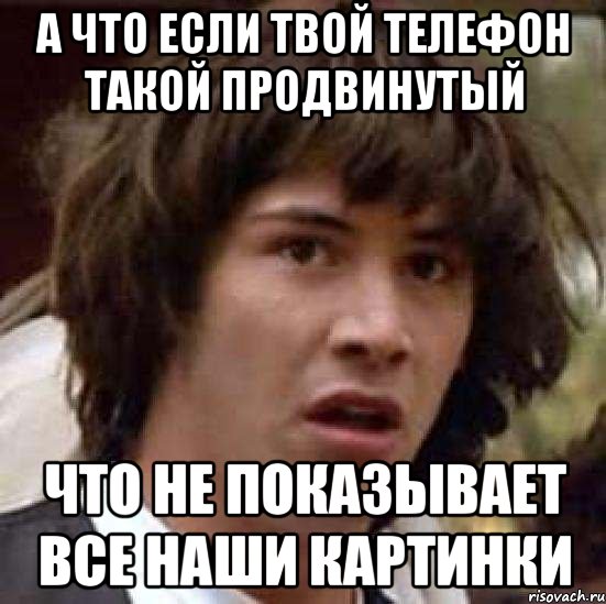 А что если твой телефон такой продвинутый Что не показывает все наши картинки, Мем А что если (Киану Ривз)