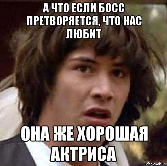 а что если босс претворяется, что нас любит она же хорошая актриса, Мем А что если (Киану Ривз)