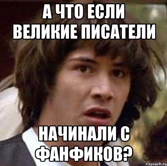 А ЧТО ЕСЛИ ВЕЛИКИЕ ПИСАТЕЛИ НАЧИНАЛИ С ФАНФИКОВ?, Мем А что если (Киану Ривз)