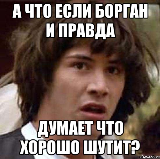 А что если Борган и правда думает что хорошо шутит?, Мем А что если (Киану Ривз)