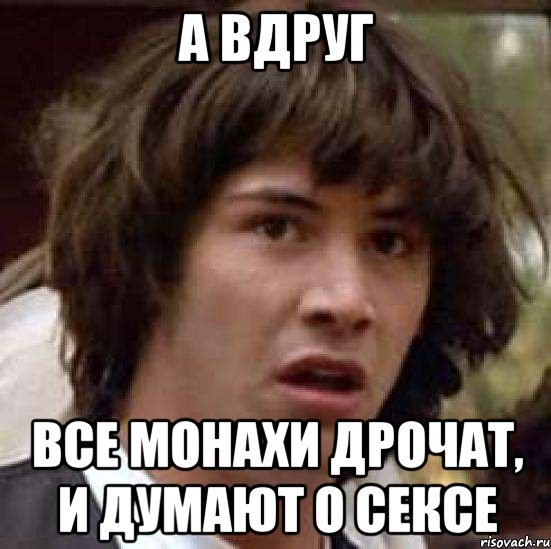 А вдруг Все монахи дрочат, и думают о сексе, Мем А что если (Киану Ривз)