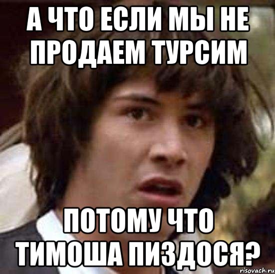 А что если мы не продаем турсим потому что Тимоша пиздося?, Мем А что если (Киану Ривз)