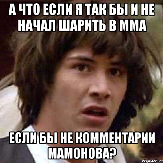 а что если я так бы и не начал шарить в ММА если бы не комментарии мамонова?, Мем А что если (Киану Ривз)