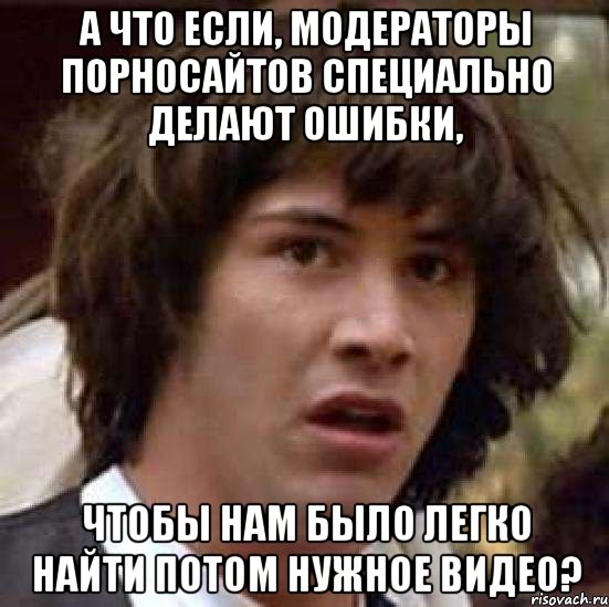 А что если, модераторы порносайтов специально делают ошибки, чтобы нам было легко найти потом нужное видео?, Мем А что если (Киану Ривз)