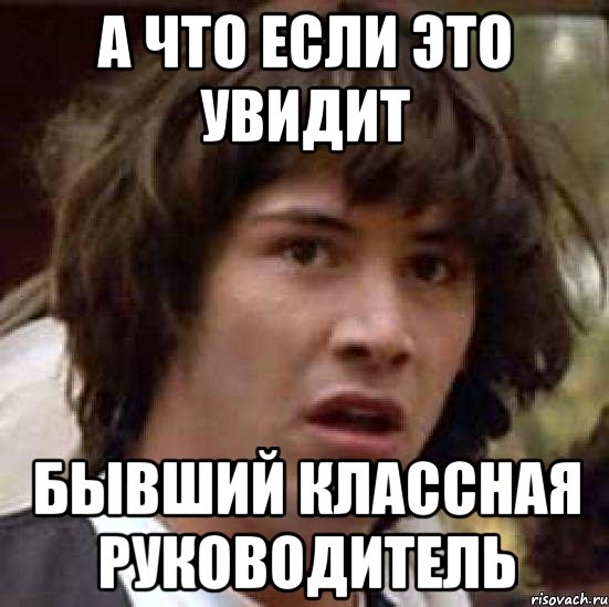 А что если это увидит Бывший классная руководитель, Мем А что если (Киану Ривз)