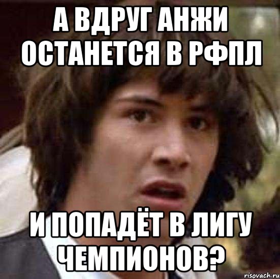 А ВДРУГ АНЖИ ОСТАНЕТСЯ В РФПЛ И ПОПАДЁТ В ЛИГУ ЧЕМПИОНОВ?, Мем А что если (Киану Ривз)