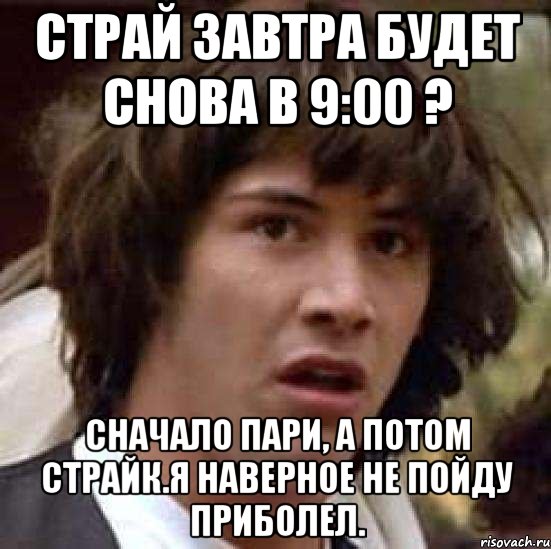 Страй завтра будет снова в 9:00 ? сначало пари, а потом страйк.я наверное не пойду приболел., Мем А что если (Киану Ривз)