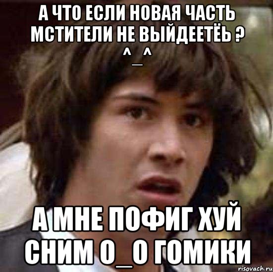 А ЧТО ЕСЛИ НОВАЯ ЧАСТЬ МСТИТЕЛИ НЕ ВЫЙДЕЕТЁЬ ? ^_^ А МНЕ ПОФИГ ХУЙ СНИМ О_О ГОМИКИ, Мем А что если (Киану Ривз)