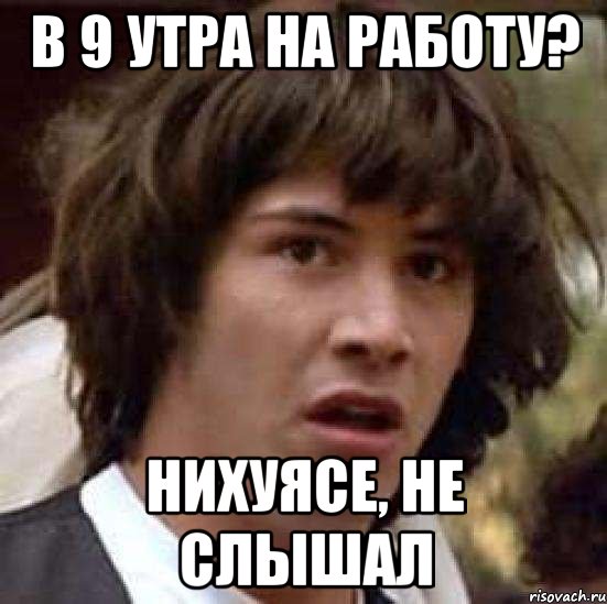 В 9 утра на работу? Нихуясе, не слышал, Мем А что если (Киану Ривз)