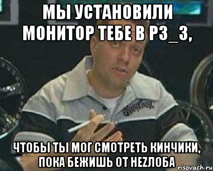 Мы установили монитор тебе в РЗ_3, чтобы ты мог смотреть кинчики, пока бежишь от Неzлоба, Мем Монитор (тачка на прокачку)