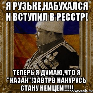 я рузьке,набухался и вступил в ресстр! теперь я думаю,что я "казак"!завтрв накурусь стану немцем!!!