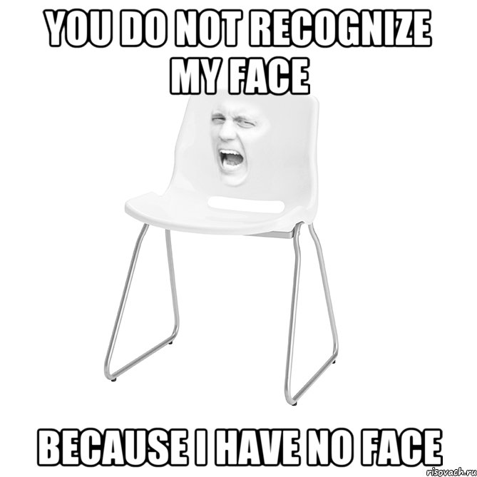 You do not recognize my face because I have no face
