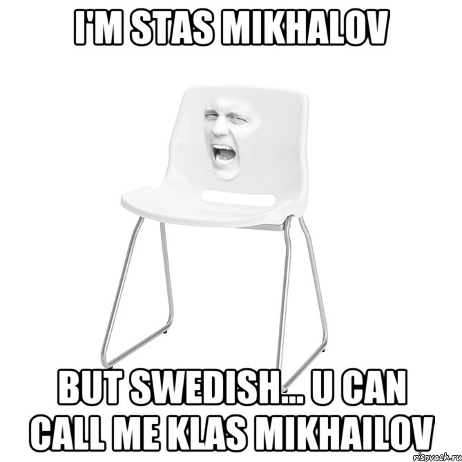 i'm Stas Mikhalov but swedish... u can call me klas mikhailov