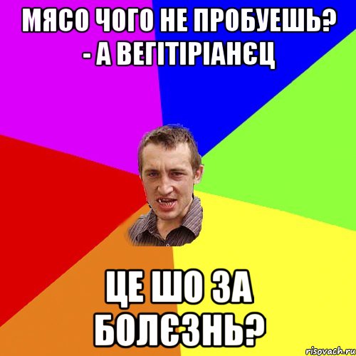 мясо чого не пробуешь? - а вегітіріанєц це шо за болєзнь?, Мем Чоткий паца