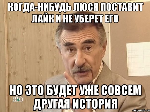 Когда-нибудь Люся поставит лайк и не уберет его Но это будет уже совсем другая история, Мем Каневский (Но это уже совсем другая история)