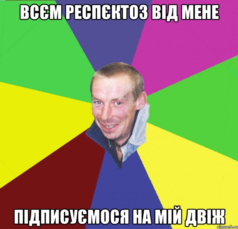 всєм респєктоз від мене підписуємося на мій двіж