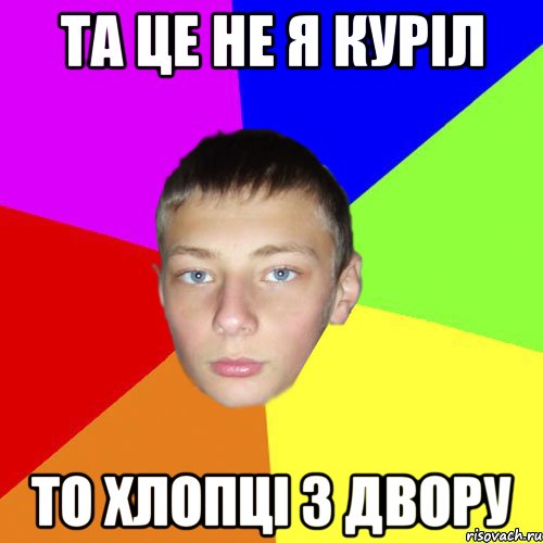Та це не я куріл то хлопці з двору