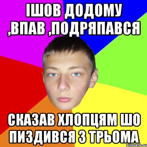 Ішов додому ,впав ,подряпався сказав хлопцям шо пиздився з трьома