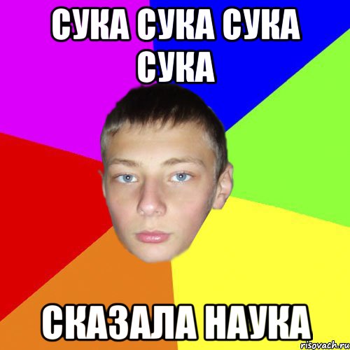 Сука Сука Сука Сука сказала наука
