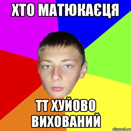 Хто матюкаєця тт хуйово вихований