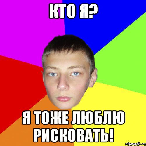 Кто я? я тоже люблю рисковать!