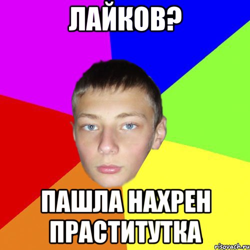 лайков? Пашла нахрен праститутка