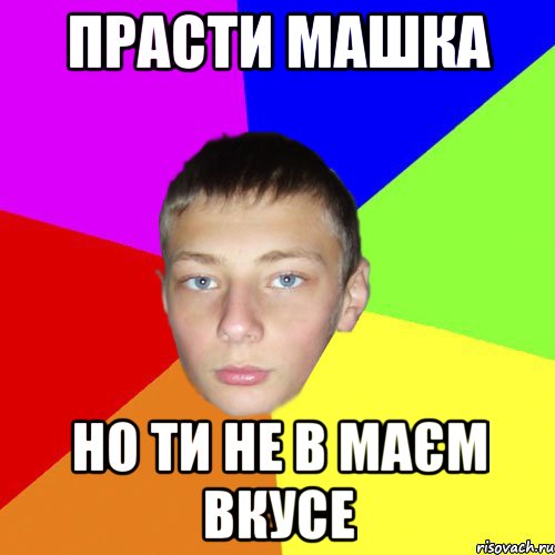 Прасти Машка но ти не в маєм вкусе