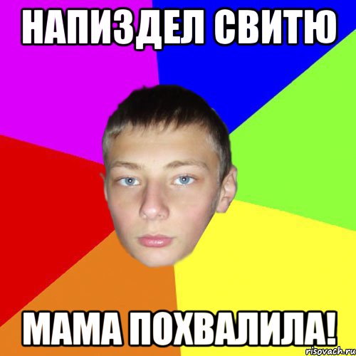 Напиздел Свитю Мама похвалила!