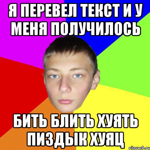 Я ПЕРЕВЕЛ ТЕКСТ И У МЕНЯ ПОЛУЧИЛОСЬ БИТЬ БЛИТЬ ХУЯТЬ ПИЗДЫК ХУЯЦ