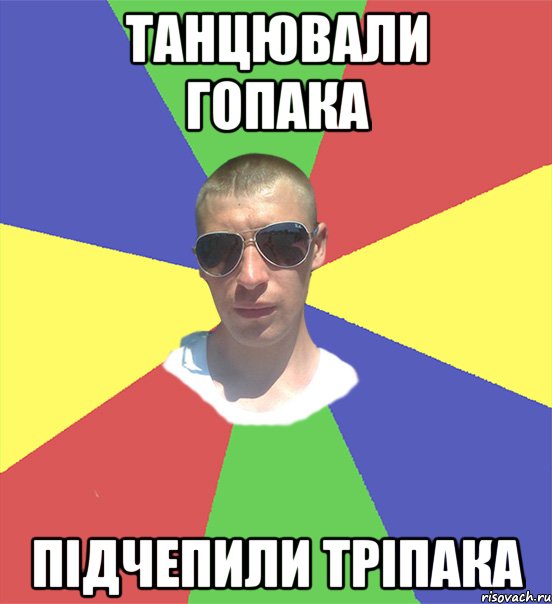 танцювали гопака підчепили тріпака
