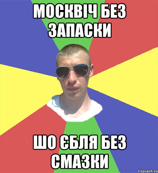 москвіч без запаски шо єбля без смазки