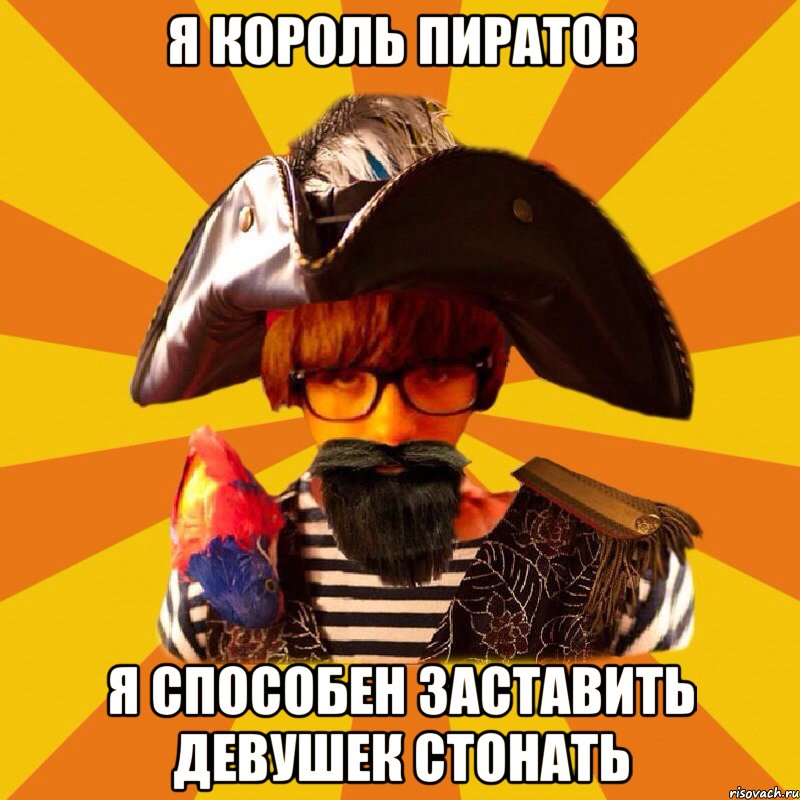 я король пиратов я способен заставить девушек стонать