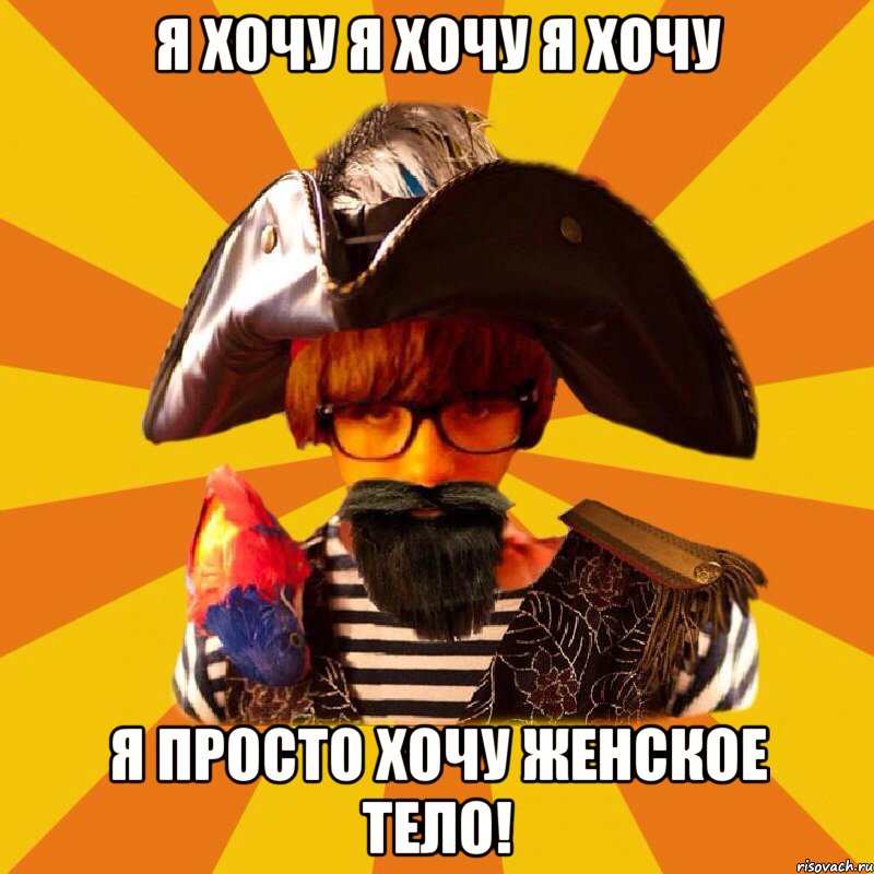 я хочу я хочу я хочу я просто хочу женское тело!