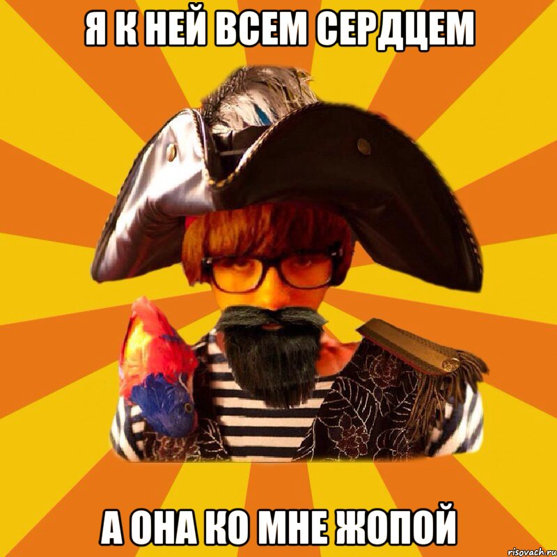 я к ней всем сердцем а она ко мне жопой