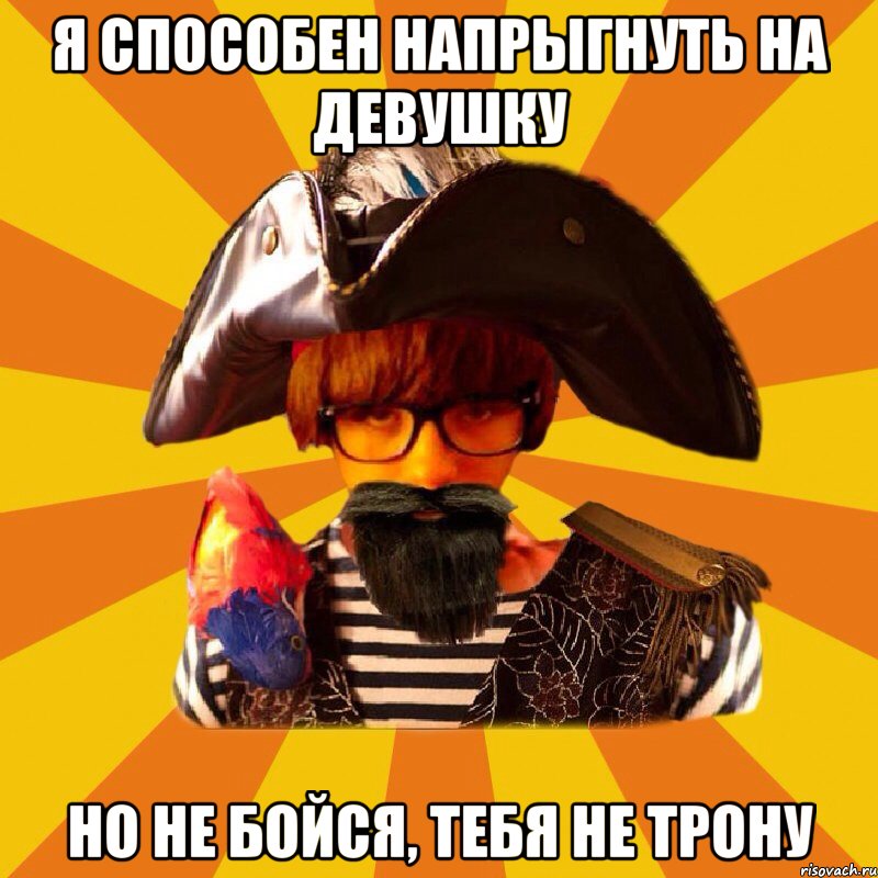 я способен напрыгнуть на девушку но не бойся, тебя не трону