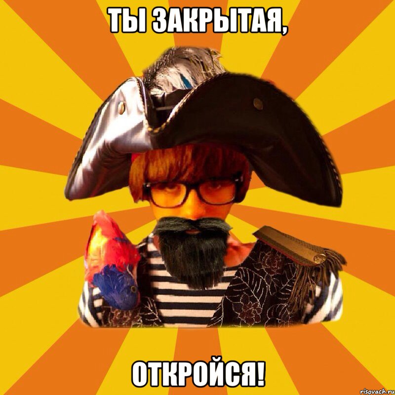 ты закрытая, откройся!