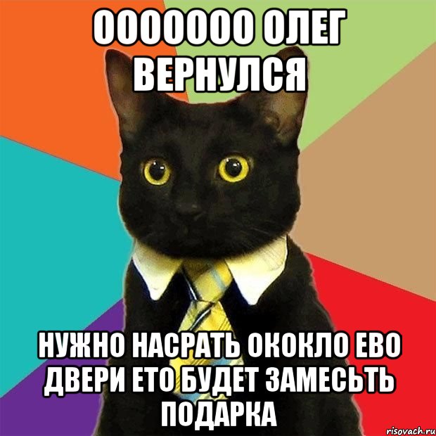 Ооооооо Олег вернулся Нужно насрать ококло ево двери ето будет замесьть подарка, Мем  Кошечка