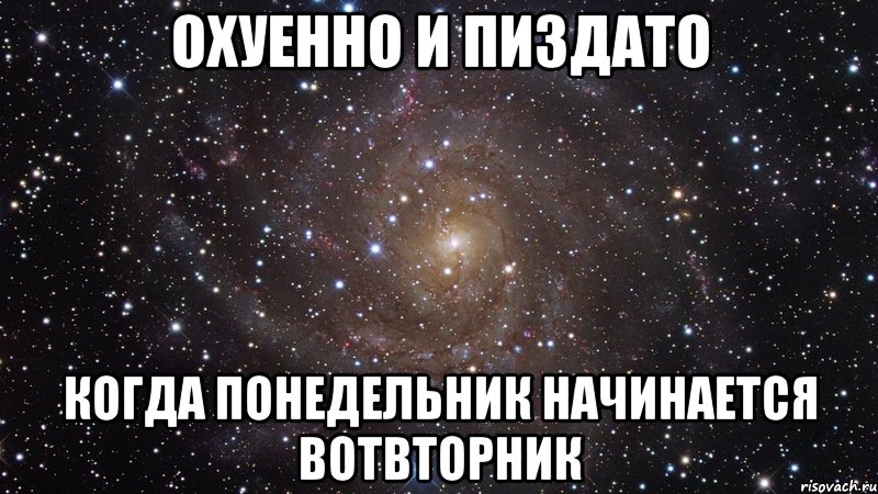 охуенно и пиздато когда понедельник начинается вотвторник, Мем  Космос (офигенно)