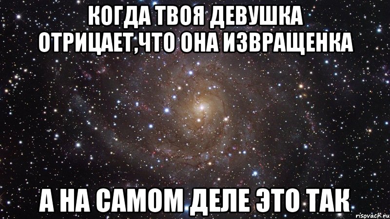 когда твоя девушка отрицает,что она извращенка а на самом деле это так, Мем  Космос (офигенно)