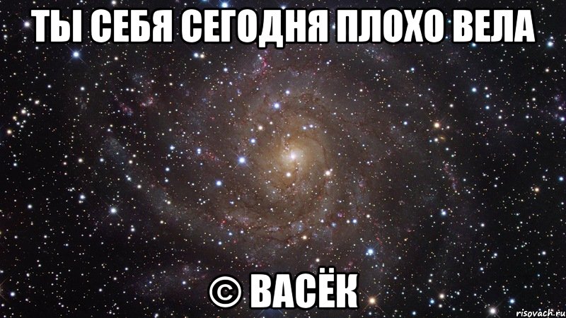 ты себя сегодня плохо вела © васёк, Мем  Космос (офигенно)