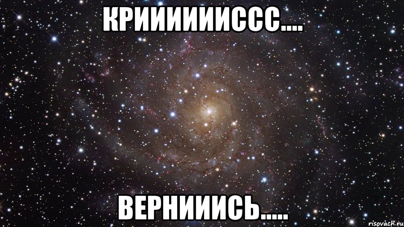 крииииииссс.... вернииись....., Мем  Космос (офигенно)