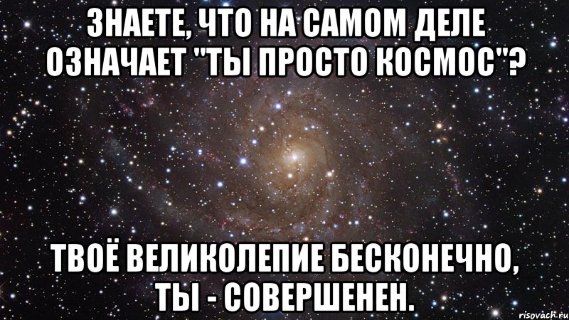 знаете, что на самом деле означает "ты просто космос"? твоё великолепие бесконечно, ты - совершенен., Мем  Космос (офигенно)